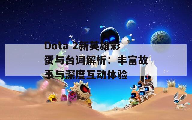 Dota 2新英雄彩蛋与台词解析：丰富故事与深度互动体验