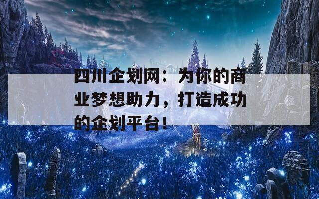 四川企划网：为你的商业梦想助力，打造成功的企划平台！