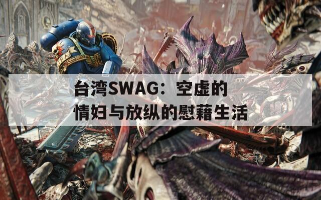 台湾SWAG：空虚的情妇与放纵的慰藉生活