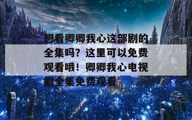 想看卿卿我心这部剧的全集吗？这里可以免费观看哦！卿卿我心电视剧全集免费观看