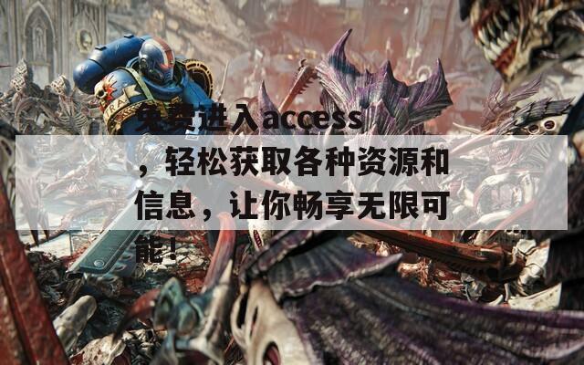 免费进入access，轻松获取各种资源和信息，让你畅享无限可能！