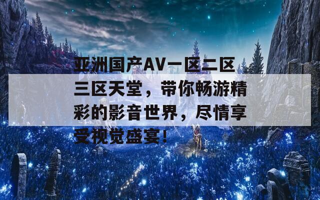 亚洲国产AV一区二区三区天堂，带你畅游精彩的影音世界，尽情享受视觉盛宴！