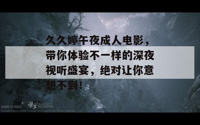 久久婷午夜成人电影，带你体验不一样的深夜视听盛宴，绝对让你意想不到！