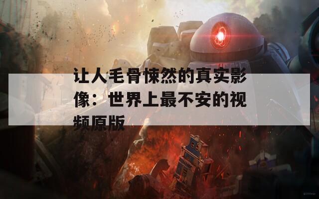 让人毛骨悚然的真实影像：世界上最不安的视频原版