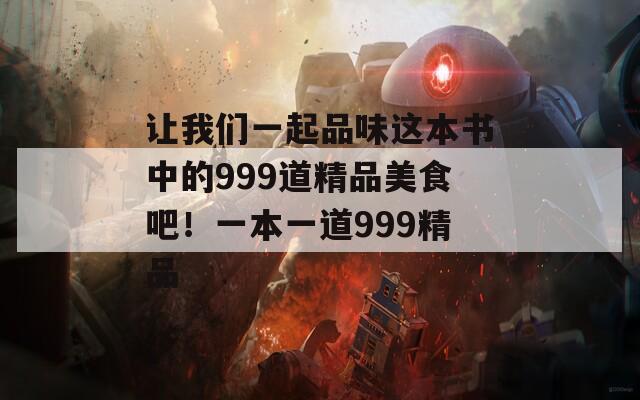 让我们一起品味这本书中的999道精品美食吧！一本一道999精品