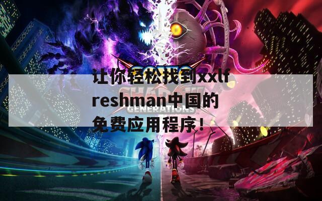 让你轻松找到xxlfreshman中国的免费应用程序！