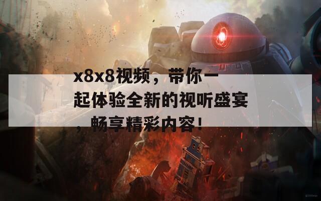 x8x8视频，带你一起体验全新的视听盛宴，畅享精彩内容！