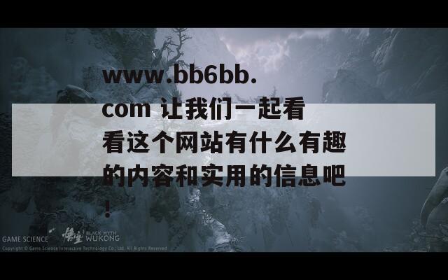 www.bb6bb.com 让我们一起看看这个网站有什么有趣的内容和实用的信息吧！