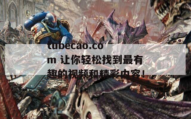 tubecao.com 让你轻松找到最有趣的视频和精彩内容！