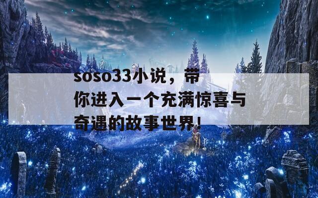 soso33小说，带你进入一个充满惊喜与奇遇的故事世界！