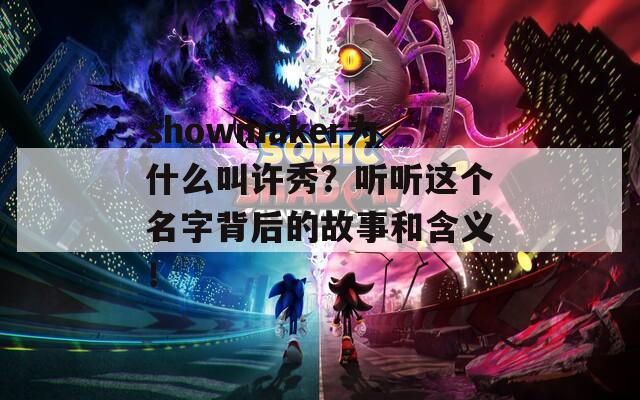 showmaker为什么叫许秀？听听这个名字背后的故事和含义！