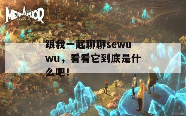 跟我一起聊聊sewuwu，看看它到底是什么吧！