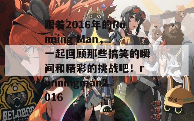 跟着2016年的Running Man，一起回顾那些搞笑的瞬间和精彩的挑战吧！runningman2016