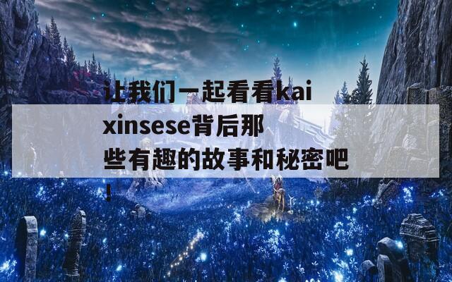 让我们一起看看kaixinsese背后那些有趣的故事和秘密吧！