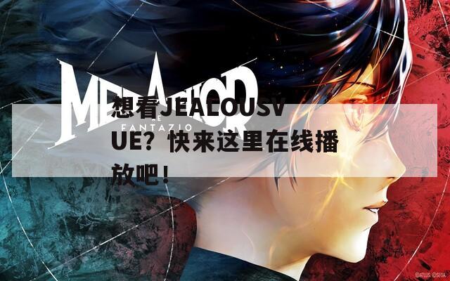 想看JEALOUSVUE？快来这里在线播放吧！