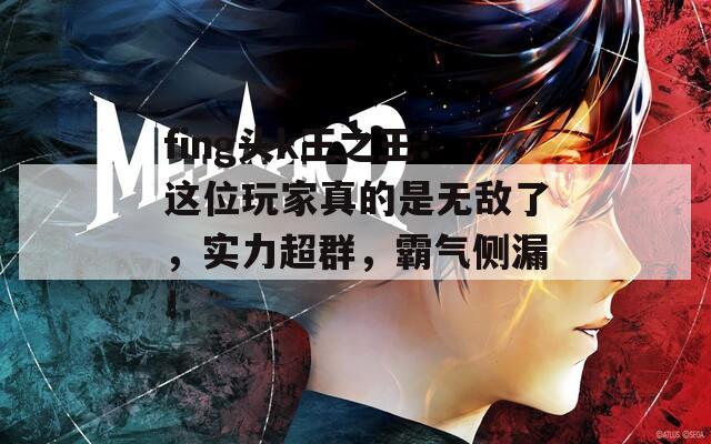 fing头k王之王：这位玩家真的是无敌了，实力超群，霸气侧漏！