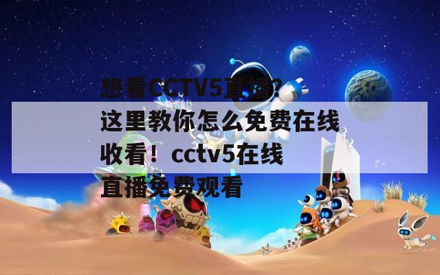 想看CCTV5直播？这里教你怎么免费在线收看！cctv5在线直播免费观看