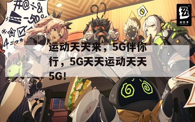 运动天天来，5G伴你行，5G天天运动天天5G！