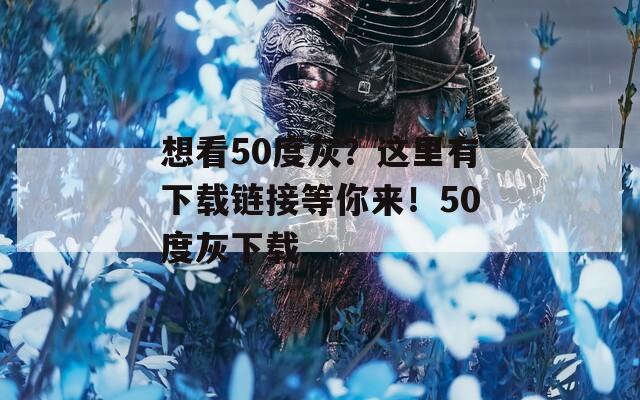 想看50度灰？这里有下载链接等你来！50度灰下载