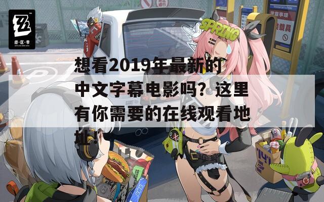 想看2019年最新的中文字幕电影吗？这里有你需要的在线观看地址！