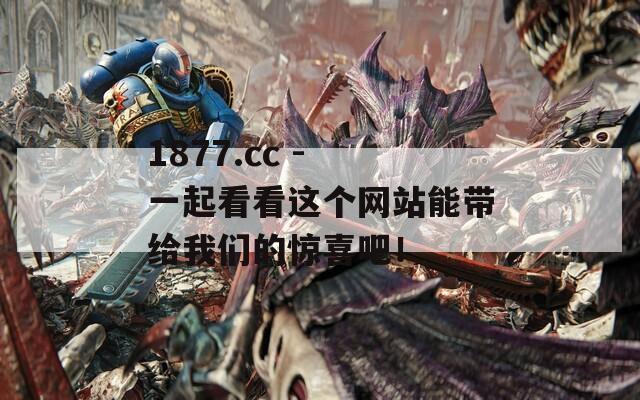 1877.cc - 一起看看这个网站能带给我们的惊喜吧！