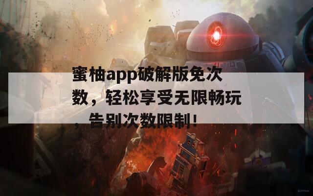 蜜柚app破解版免次数，轻松享受无限畅玩，告别次数限制！