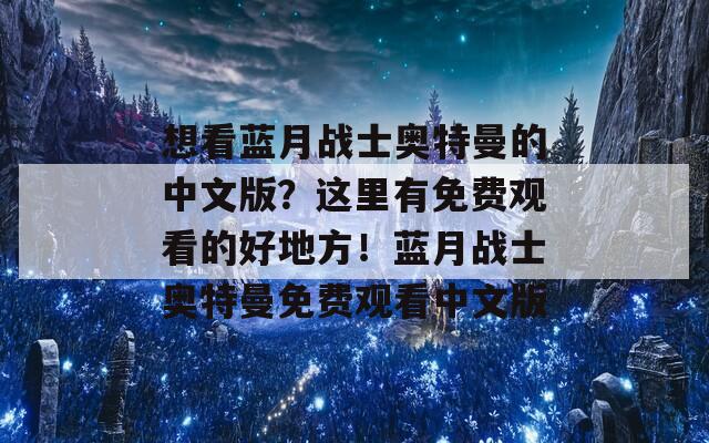 想看蓝月战士奥特曼的中文版？这里有免费观看的好地方！蓝月战士奥特曼免费观看中文版