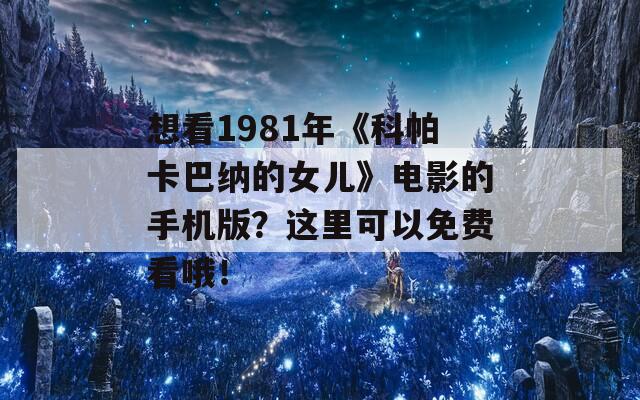 想看1981年《科帕卡巴纳的女儿》电影的手机版？这里可以免费看哦！