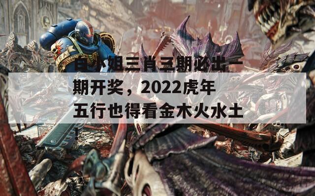 白小姐三肖三期必出一期开奖，2022虎年五行也得看金木火水土！