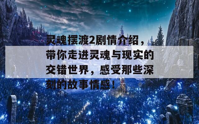 灵魂摆渡2剧情介绍，带你走进灵魂与现实的交错世界，感受那些深刻的故事情感！