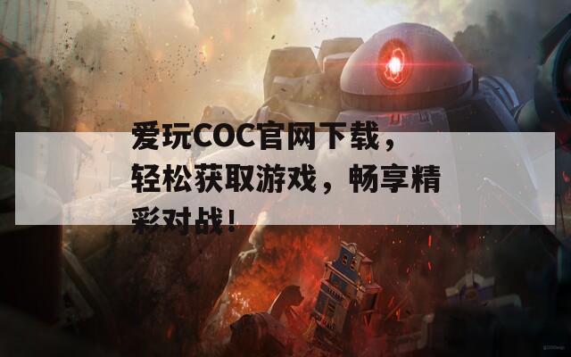 爱玩COC官网下载，轻松获取游戏，畅享精彩对战！