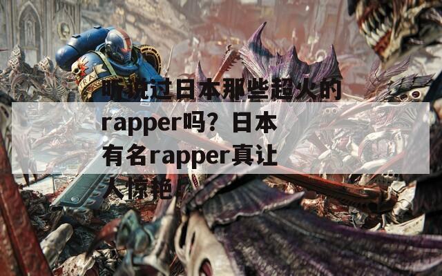 听说过日本那些超火的rapper吗？日本有名rapper真让人惊艳！