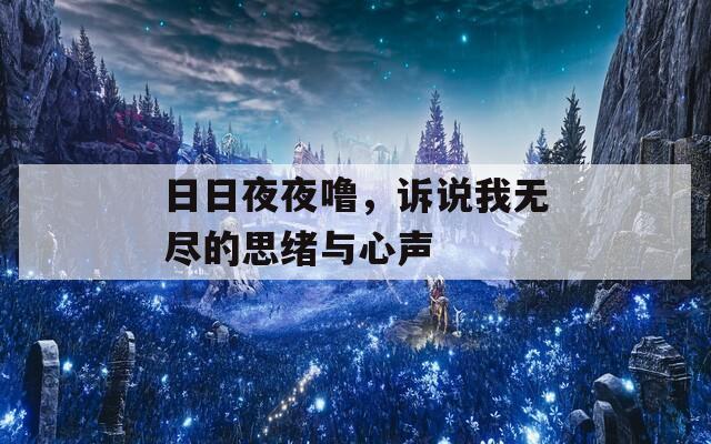 日日夜夜噜，诉说我无尽的思绪与心声