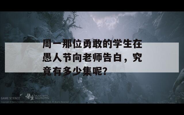 周一那位勇敢的学生在愚人节向老师告白，究竟有多少集呢？