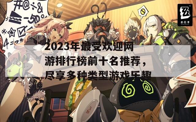 2023年最受欢迎网游排行榜前十名推荐，尽享多种类型游戏乐趣