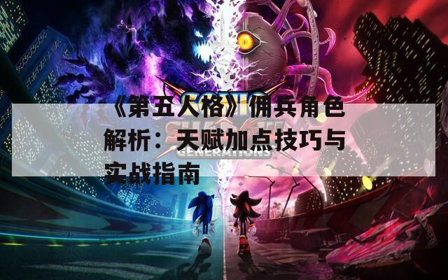 《第五人格》佣兵角色解析：天赋加点技巧与实战指南