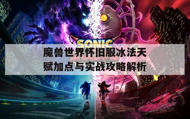 魔兽世界怀旧服冰法天赋加点与实战攻略解析