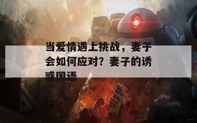 当爱情遇上挑战，妻子会如何应对？妻子的诱惑国语