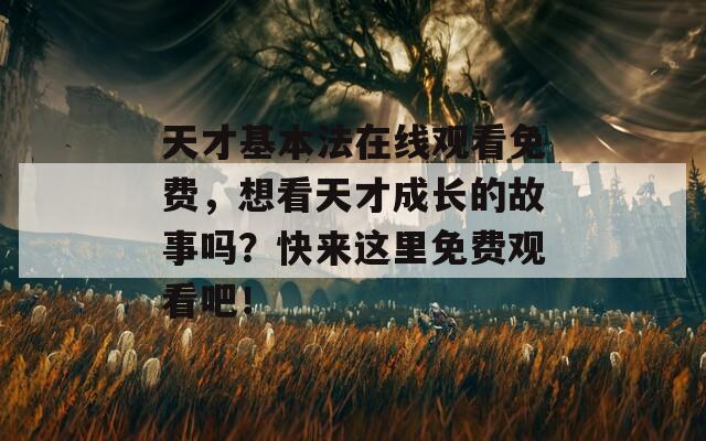 天才基本法在线观看免费，想看天才成长的故事吗？快来这里免费观看吧！