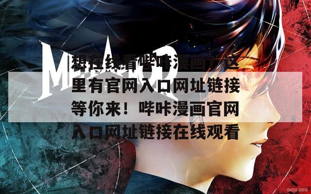 想在线看哔咔漫画？这里有官网入口网址链接等你来！哔咔漫画官网入口网址链接在线观看