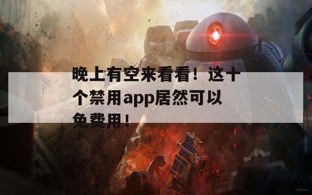 晚上有空来看看！这十个禁用app居然可以免费用！