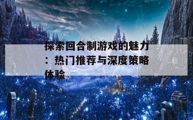 探索回合制游戏的魅力：热门推荐与深度策略体验