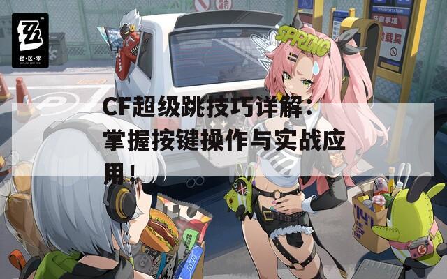 CF超级跳技巧详解：掌握按键操作与实战应用！