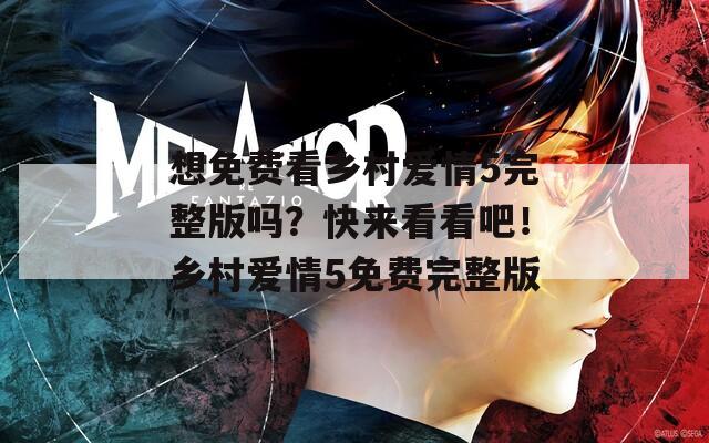 想免费看乡村爱情5完整版吗？快来看看吧！乡村爱情5免费完整版