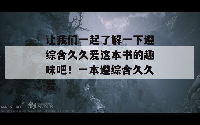 让我们一起了解一下遵综合久久爱这本书的趣味吧！一本遵综合久久爱