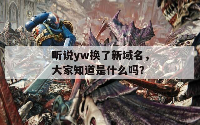 听说yw换了新域名，大家知道是什么吗？