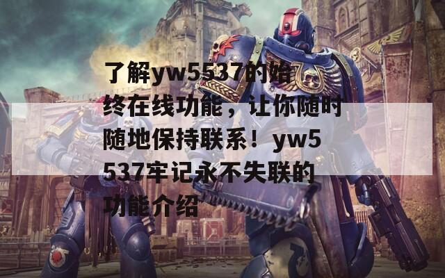 了解yw5537的始终在线功能，让你随时随地保持联系！yw5537牢记永不失联的功能介绍