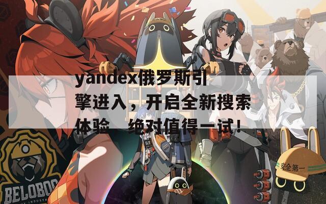 yandex俄罗斯引擎进入，开启全新搜索体验，绝对值得一试！