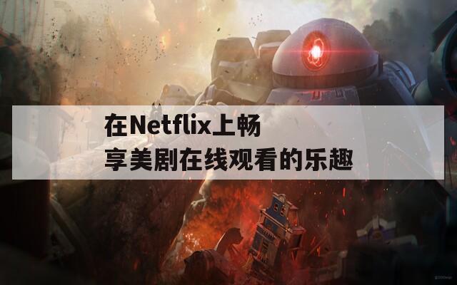 在Netflix上畅享美剧在线观看的乐趣