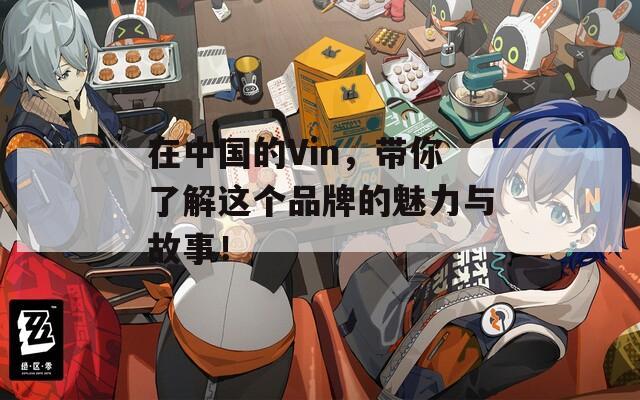 在中国的Vin，带你了解这个品牌的魅力与故事！